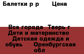 Балетки р-р 28 › Цена ­ 200 - Все города, Тверь г. Дети и материнство » Детская одежда и обувь   . Оренбургская обл.